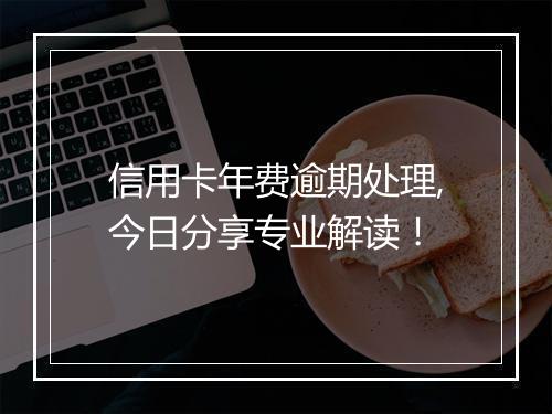 信用卡年费逾期处理,今日分享专业解读！