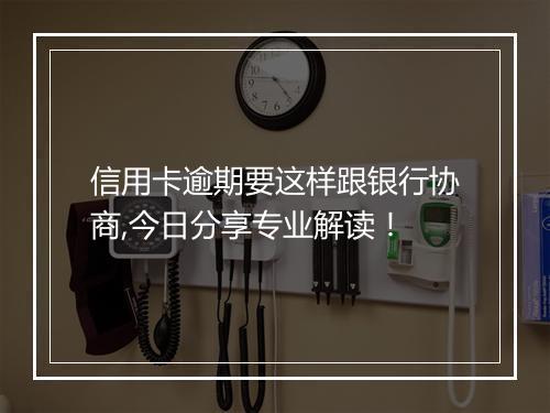 信用卡逾期要这样跟银行协商,今日分享专业解读！