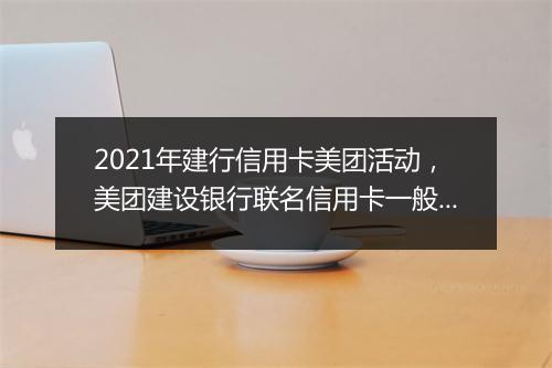 2021年建行信用卡美团活动，美团建设银行联名信用卡一般能批多少额度