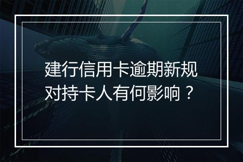 建行信用卡逾期新规对持卡人有何影响？