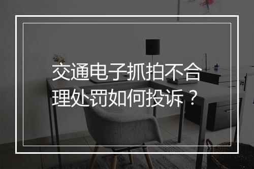 交通电子抓拍不合理处罚如何投诉？