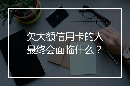 欠大额信用卡的人最终会面临什么？