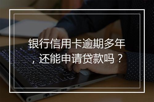 银行信用卡逾期多年，还能申请贷款吗？