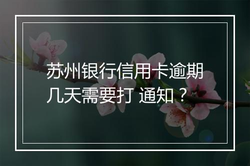 苏州银行信用卡逾期几天需要打 通知？