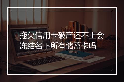 拖欠信用卡破产还不上会冻结名下所有储蓄卡吗