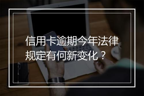 信用卡逾期今年法律规定有何新变化？