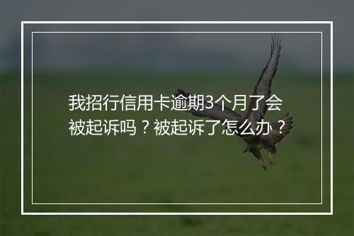 我招行信用卡逾期3个月了会被起诉吗？被起诉了怎么办？