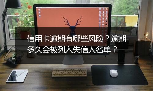 信用卡逾期有哪些风险？逾期多久会被列入失信人名单？