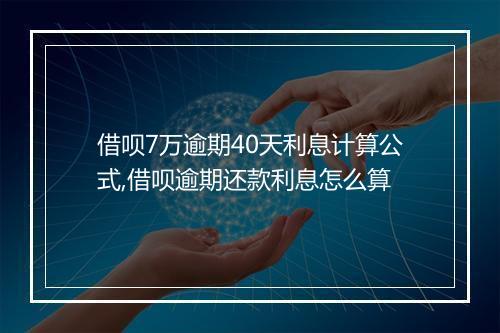借呗7万逾期40天利息计算公式,借呗逾期还款利息怎么算