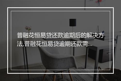 普融花恒易贷还款逾期后的解决方法,普融花恒易贷逾期还款需要注意什么