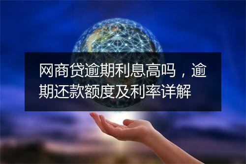 网商贷逾期利息高吗，逾期还款额度及利率详解