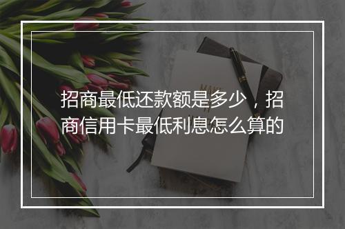 招商最低还款额是多少，招商信用卡最低利息怎么算的