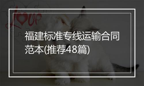 福建标准专线运输合同范本(推荐48篇)