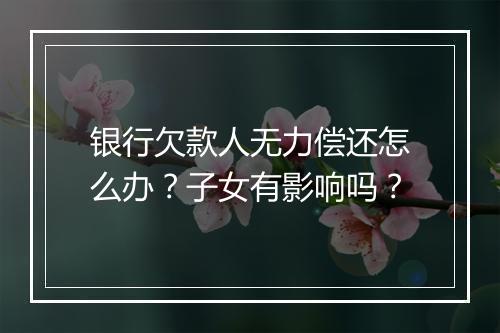 银行欠款人无力偿还怎么办？子女有影响吗？