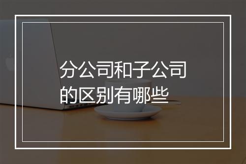 分公司和子公司的区别有哪些