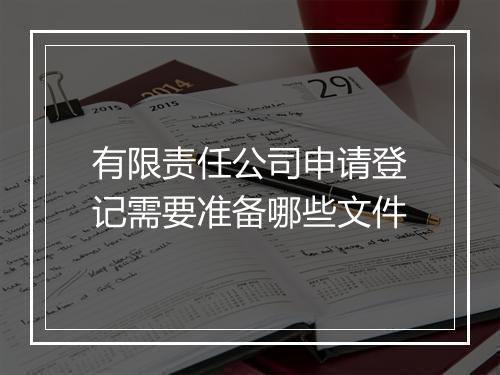 有限责任公司申请登记需要准备哪些文件