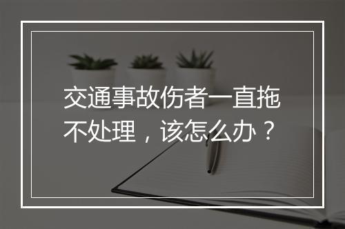 交通事故伤者一直拖不处理，该怎么办？