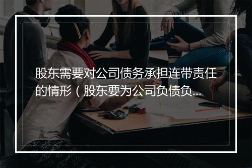 股东需要对公司债务承担连带责任的情形（股东要为公司负债负责么）