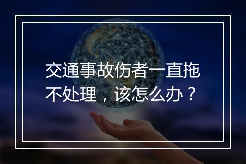 交通事故伤者一直拖不处理，该怎么办？