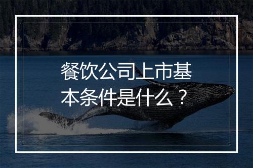 餐饮公司上市基本条件是什么？