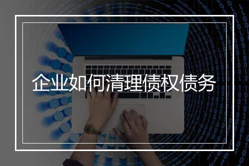 企业如何清理债权债务