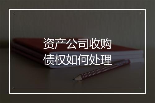 资产公司收购债权如何处理