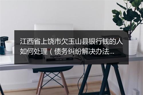 江西省上饶市欠玉山县银行钱的人如何处理（债务纠纷解决办法）
