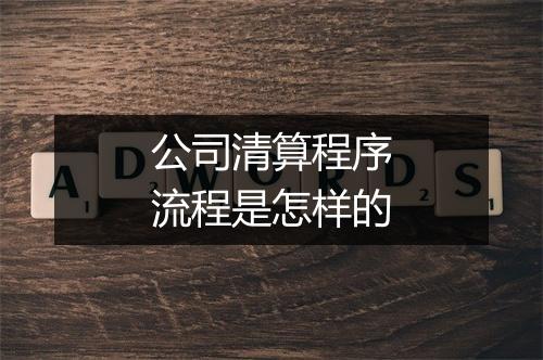 公司清算程序流程是怎样的