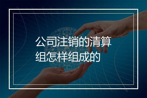 公司注销的清算组怎样组成的