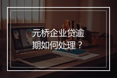 元桥企业贷逾期如何处理？
