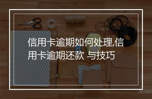 信用卡逾期如何处理,信用卡逾期还款 与技巧