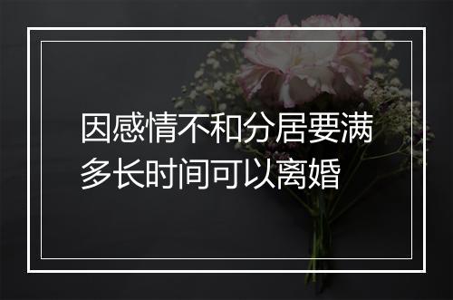 因感情不和分居要满多长时间可以离婚