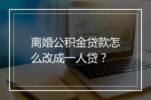 离婚公积金贷款怎么改成一人贷？