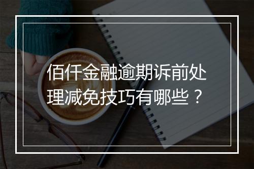 佰仟金融逾期诉前处理减免技巧有哪些？