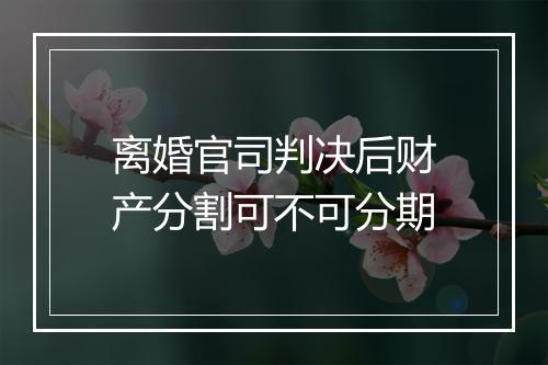 离婚官司判决后财产分割可不可分期
