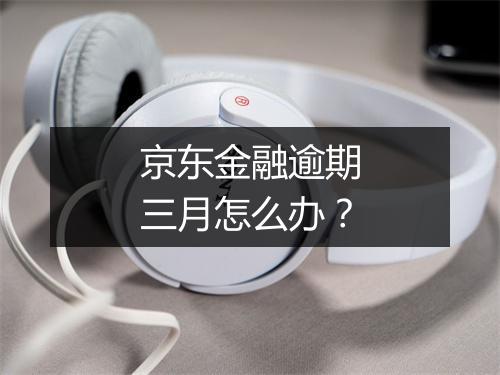 京东金融逾期三月怎么办？