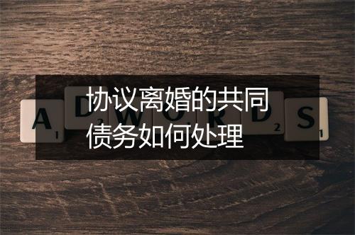 协议离婚的共同债务如何处理