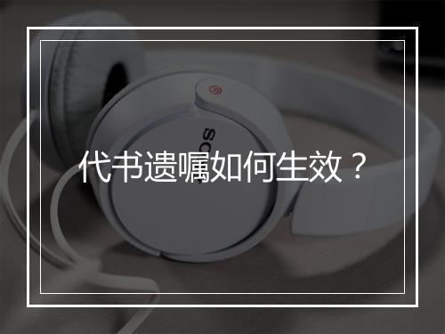 代书遗嘱如何生效？