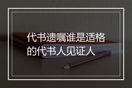 代书遗嘱谁是适格的代书人见证人