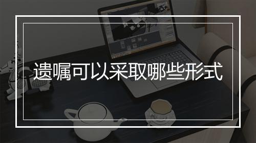 遗嘱可以采取哪些形式