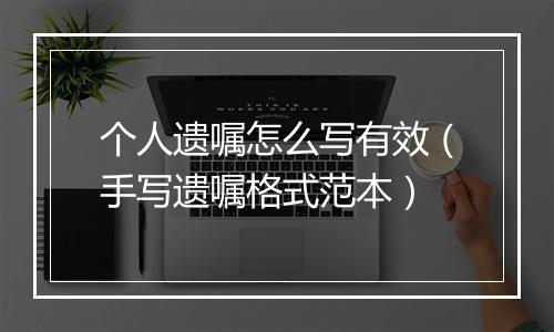 个人遗嘱怎么写有效（手写遗嘱格式范本）