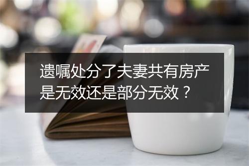 遗嘱处分了夫妻共有房产是无效还是部分无效？