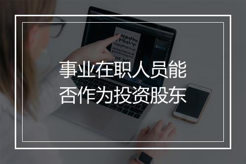 事业在职人员能否作为投资股东
