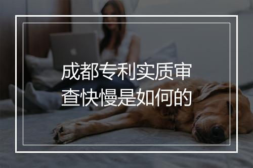 成都专利实质审查快慢是如何的