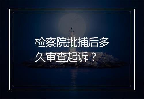 检察院批捕后多久审查起诉？