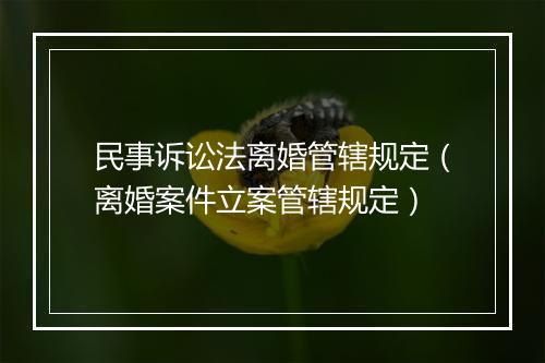 民事诉讼法离婚管辖规定（离婚案件立案管辖规定）