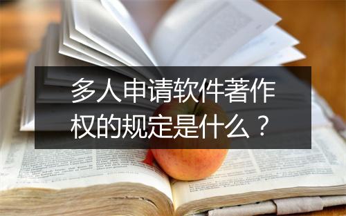 多人申请软件著作权的规定是什么？