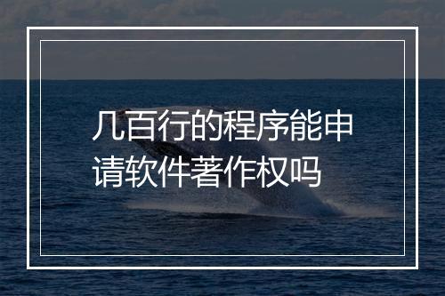 几百行的程序能申请软件著作权吗