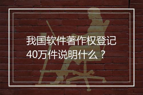 我国软件著作权登记40万件说明什么？