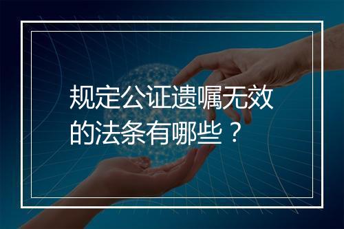 规定公证遗嘱无效的法条有哪些？